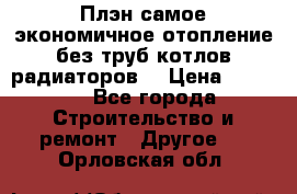 Плэн самое экономичное отопление без труб котлов радиаторов  › Цена ­ 1 150 - Все города Строительство и ремонт » Другое   . Орловская обл.